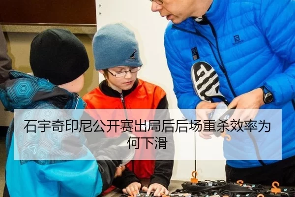 石宇奇印尼公开赛出局后后场重杀效率为何下滑